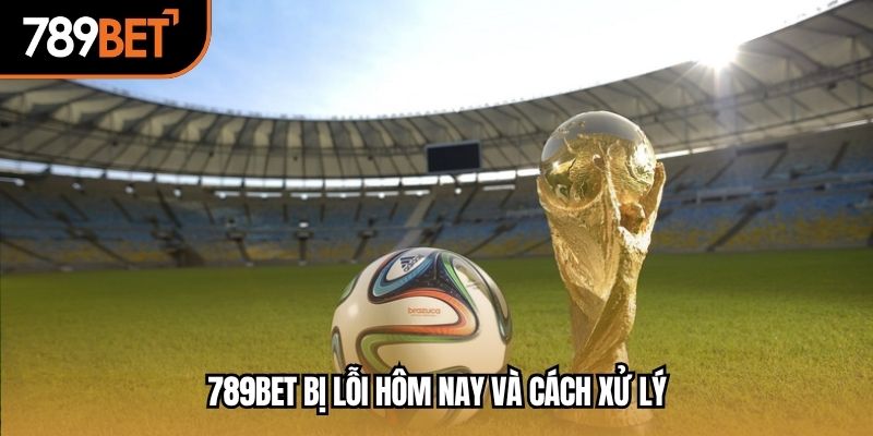 789BET bị lỗi hôm nay và cách xử lý