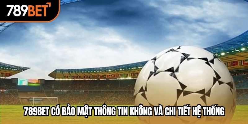 789BET có bảo mật thông tin không là thắc mắc kinh điển