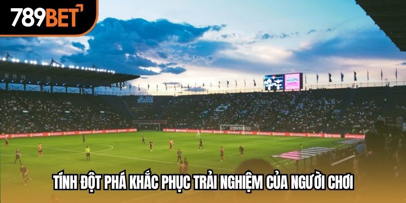 Tính đột phá khắc phục trải nghiệm của người chơi