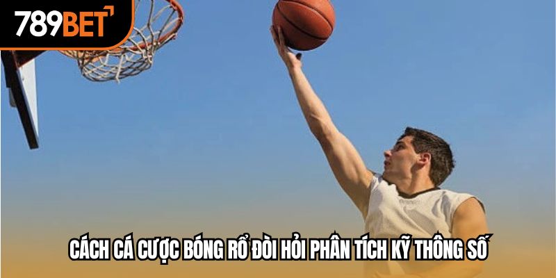 Cách cá cược bóng rổ đòi hỏi phân tích kỹ thông số