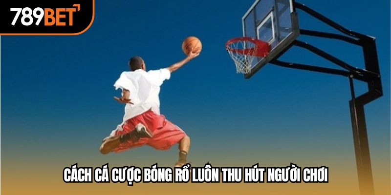 Cách cá cược bóng rổ luôn thu hút người chơi