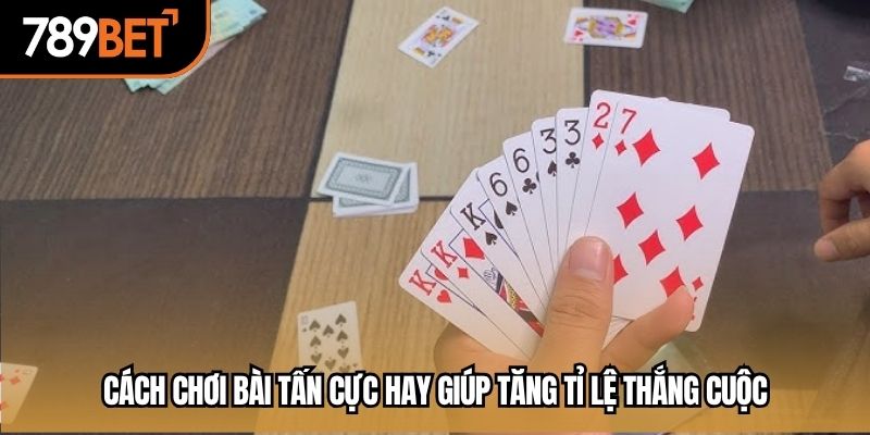 cách chơi bài tấn cực hay tại 789bet