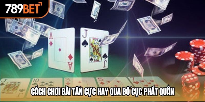 Cách chơi bài tấn cực hay qua bố cục phát quân
