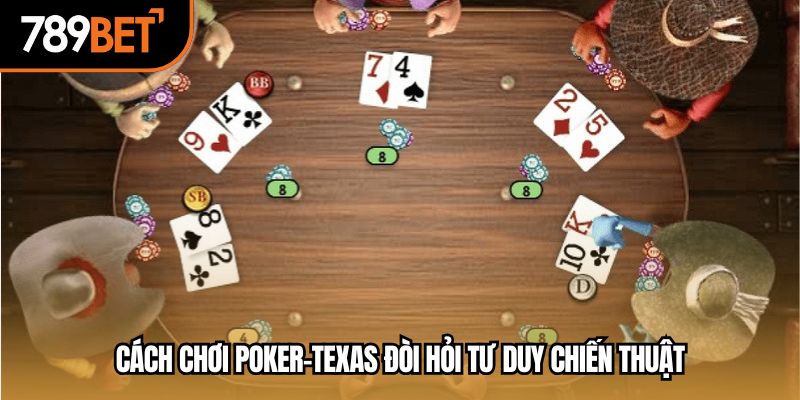 Cách chơi poker-texas đòi hỏi tư duy chiến thuật