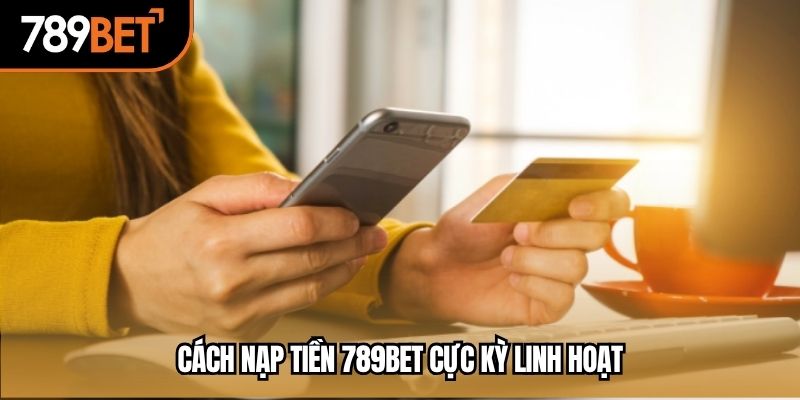 Cách nạp tiền 789bet cực kỳ linh hoạt