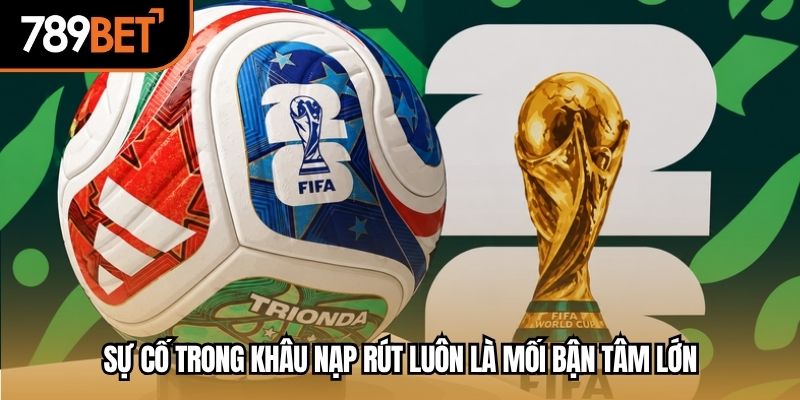 Sự cố trong khâu nạp rút luôn là mối bận tâm lớn