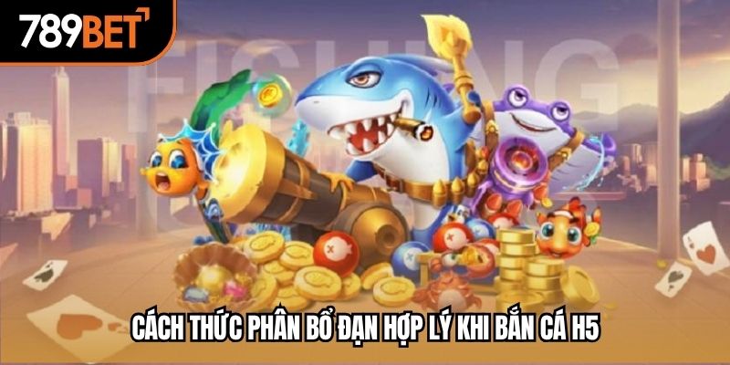Cách thức phân bổ đạn hợp lý khi bắn cá H5