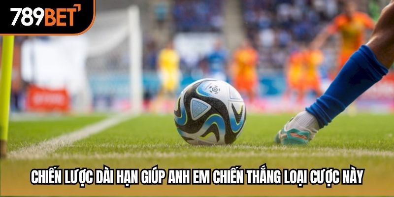 Chiến lược dài hạn giúp anh em chiến thắng loại cược này