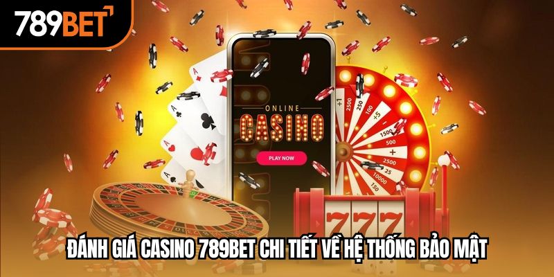 Đánh giá casino 789bet chi tiết về hệ thống bảo mật