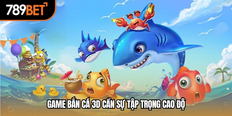 Game bắn cá 3d cần sự tập trọng cao độ