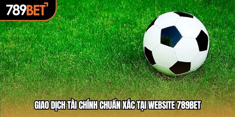 Giao dịch tài chính chuẩn xác tại website 789BET