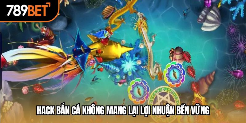 Hack bắn cá không mang lại lợi nhuận bền vững