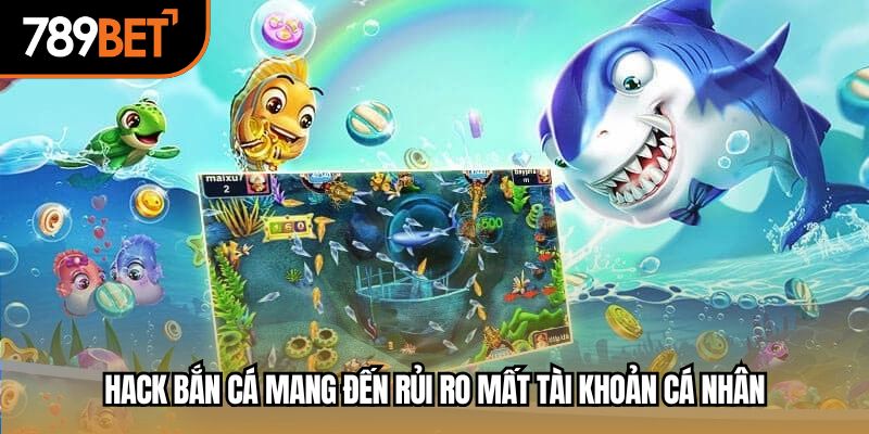 Hack bắn cá mang đến rủi ro mất tài khoản cá nhân