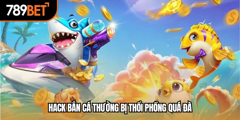 Hack bắn cá thường bị thổi phồng quá đà