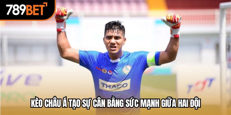Kèo châu Á tạo sự cân bằng sức mạnh giữa hai đội