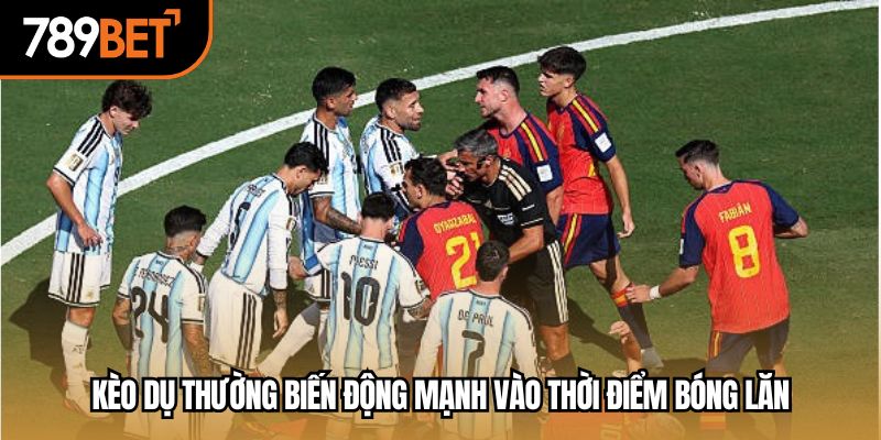Kèo dụ thường biến động mạnh vào thời điểm bóng lăn