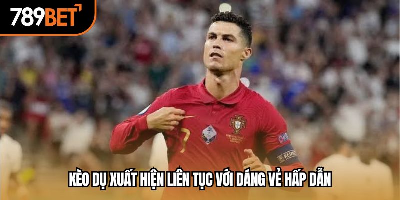 Kèo dụ xuất hiện liên tục với dáng vẻ hấp dẫn