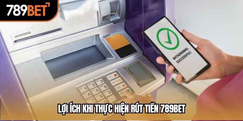 Lợi ích khi thực hiện rút tiền 789bet