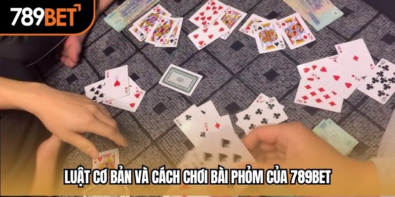 Luật cơ bản và cách chơi bài phỏm của 789BET