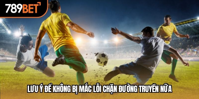 Lưu ý để không bị mắc lỗi chặn đường truyền nữa