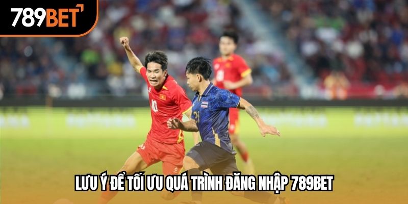 Lưu ý để tối ưu quá trình đăng nhập 789BET
