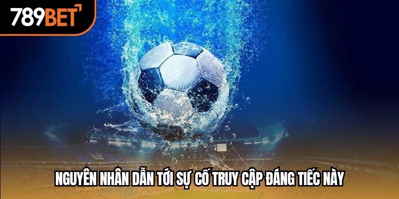 Nguyên nhân dẫn tới sự cố truy cập đáng tiếc này