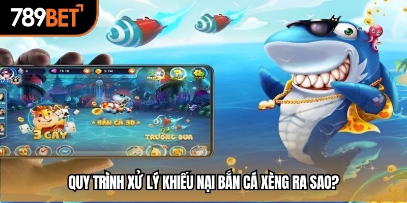Quy trình xử lý khiếu nại bắn cá xèng ra sao?