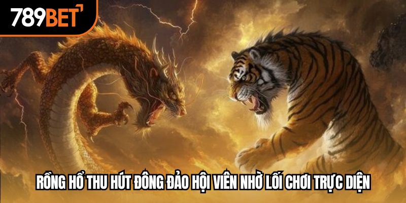 Rồng hổ thu hút đông đảo hội viên nhờ lối chơi trực diện
