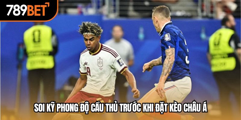 Soi kỹ phong độ cầu thủ trước khi đặt kèo châu Á