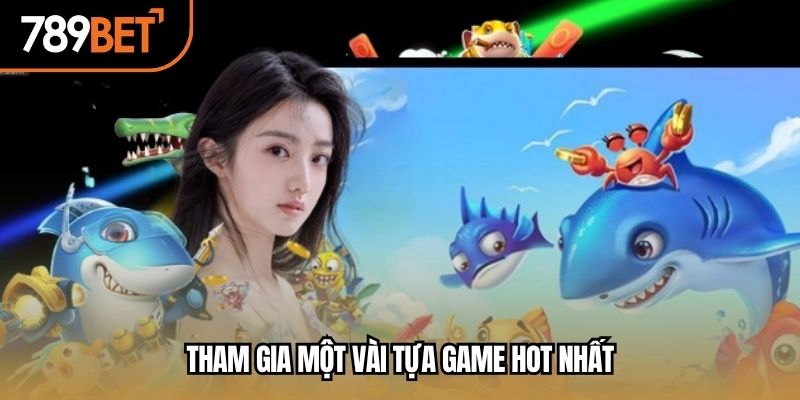 Tham gia một vài tựa game hot nhất