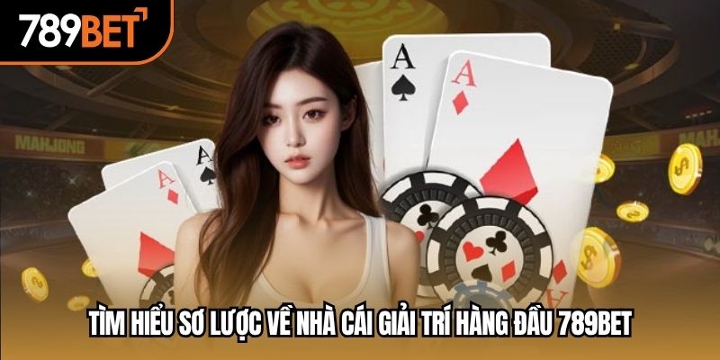 Tìm hiểu sơ lược về nhà cái giải trí hàng đầu 789BET