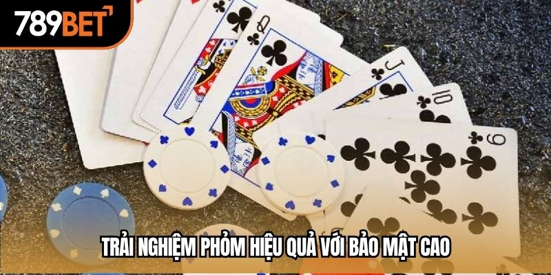Trải nghiệm phỏm hiệu quả với bảo mật cao