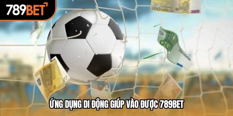 Ứng dụng di động giúp vào được 789BET