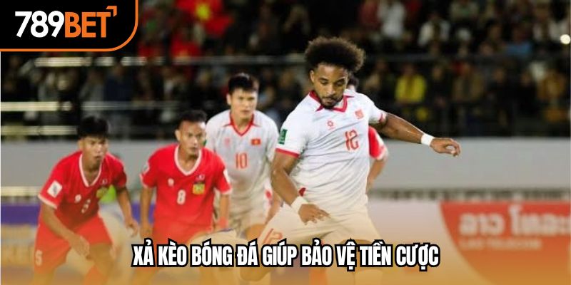 Xả kèo bóng đá giúp bảo vệ tiền cược
